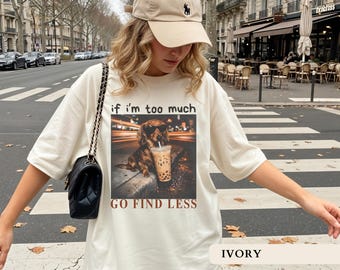 If I'm Too Much Go Find Less Shirt Sarcastic Trendy Tshirt Funny Humor Shirts Funny Dachshund Tee Wiener Dog Lover Gifts Adult Humor Shirts