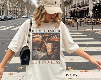 If I'm Too Much Go Find Less Shirt Sarcastic Trendy Tshirt Funny Humor Shirts Funny Dachshund Tee Wiener Dog Lover Gifts Adult Humor Shirts