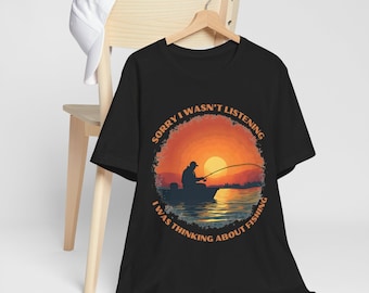 Fishing Shirt - Sorry Wasn't Listening, Thinking About Fishing