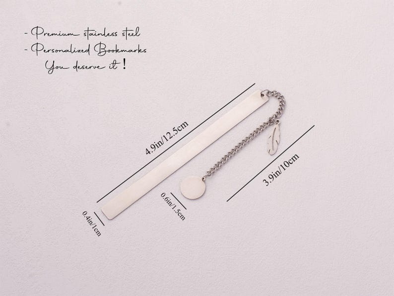 May include: A silver bookmark with a chain and a round charm. The bookmark is 4.9 inches long and 0.6 inches wide. The chain is 3.9 inches long. The text on the bookmark reads "Premium stainless steel -Personalized Bookmarks You deserve it!"