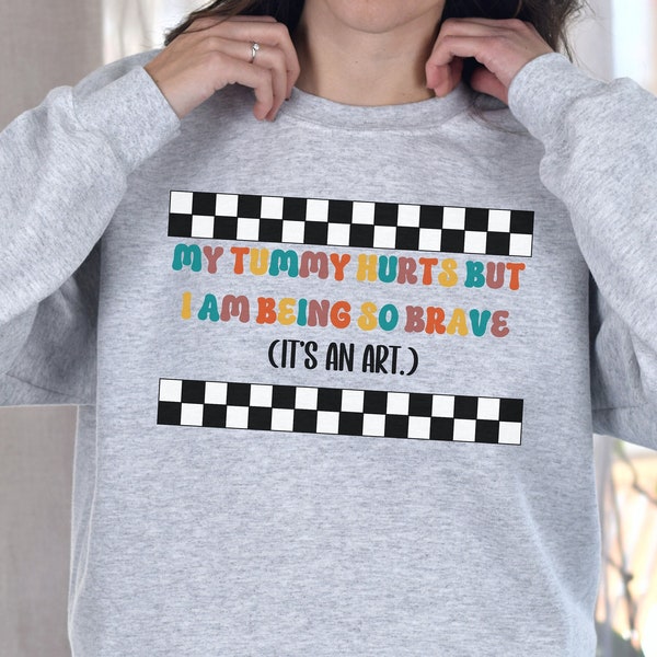 My Tummy Hurts but I am Being So Brave, It's an Art Sweatshirt, Tummy Ache Survivor Crewneck, Unisex Sweatshirt Gift for Friend, IBS Gift