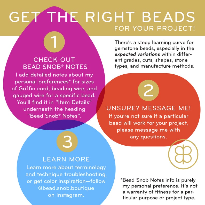 May include: A pink, red, and blue infographic with three circles, each with a number inside. The circles contain tips for choosing the right beads for a project. The text in the image reads: "Get the Right Beads for Your Project!"  "Check Out Bead Snob&reg; Notes"  "Unsure? Message Me!"  "Learn More"  "*Bead Snob Notes info is purely my personal preference. It's not a warranty of fitness for a particular purpose or project type."