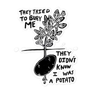 May include: A black and white sticker featuring a potato plant with the text "They tried to bury me, they didn't know I was a potato." The potato is drawn in a simple, illustrative style.