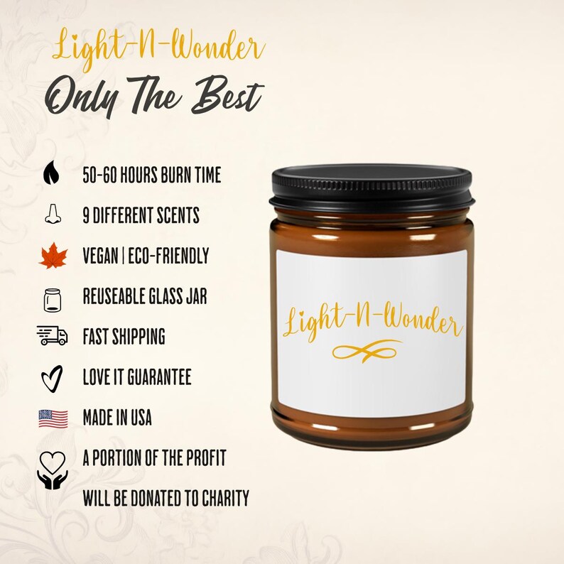 May include: A brown glass candle jar with a black lid and a white label that says "Light-N-Wonder". The candle is surrounded by a list of features, including 50-60 hours burn time, 9 different scents, vegan and eco-friendly, reusable glass jar, fast shipping, love it guarantee, made in USA, and a portion of the profit will be donated to charity.
