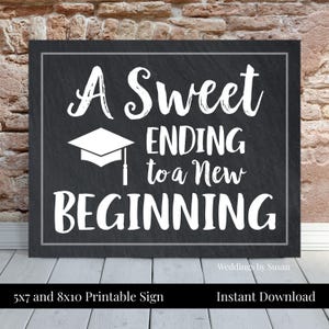 May include: A black and white printable sign with the text "A Sweet Ending to a New Beginning" and a graduation cap graphic. The sign is 5x7 and 8x10 inches.