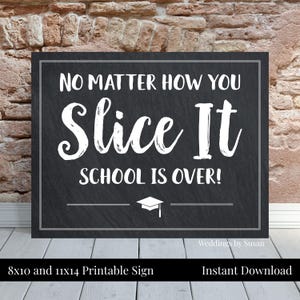 May include: Printable sign with a black chalkboard background and white text that reads "No matter how you slice it, school is over!" with a graduation cap icon. The sign is 8x10 inches or 11x14 inches.