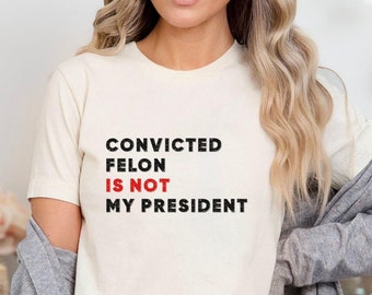 Not My President Shirt | Anti Trump UNISEX Shirt | Convicted Felon is Not My President T-Shirt