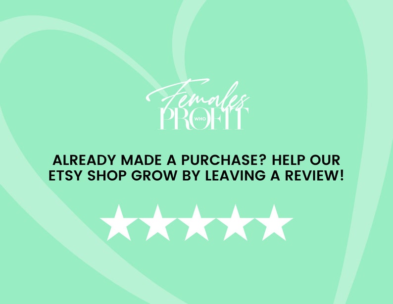 May include: A green background with a white heart shape and the text "Females Who Profit" in white cursive lettering. Below the text is the phrase "ALREADY MADE A PURCHASE? HELP OUR ETSY SHOP GROW BY LEAVING A REVIEW!" in black text. Five white stars are displayed below the text.