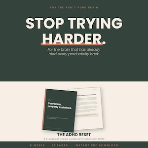 May include: A digital workbook titled "The ADHD Reset" with the text "Stop Trying Harder." The cover of the workbook is dark green with the text "Your brain, properly explained." The image also includes a page with text and the words "6 weeks, 51 pages, instant PDF download."