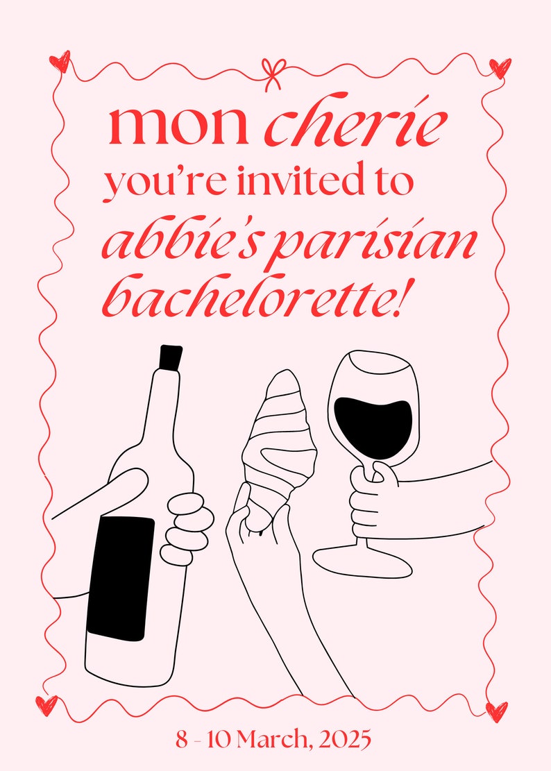 May include: A pink invitation card with a red border and text that says "mon ch&eacute;rie you're invited to abbie's parisian bachelorette!" and "8 - 10 March, 2025". The card features a black and white illustration of a wine bottle, a croissant, and a glass of wine.