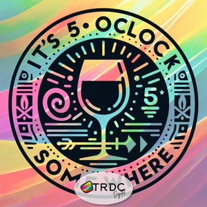 May include: A black and white circular design with the text "It's 5 o'clock somewhere" around the edge. Inside the circle is a wine glass with a swirl design and the number 5. The background is a colorful abstract design.