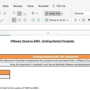 May include: A screenshot of a Microsoft Excel spreadsheet with the title "VMware Cloud on AWS - Getting Started Template". The spreadsheet has a few rows and columns with text in the cells. The text in the cells includes "Getting Started with This Document", "This document should be completed by the customer with assistance from a VMware Cloud Solutions Architect", "Once this document is complete it will be validated by VMware and deployment scheduled", "Customer Name", "Customer and VMware/AWS Stakeholders", and "List customer and VMware/AWS contacts who are critical to the success of VMC on AWS."