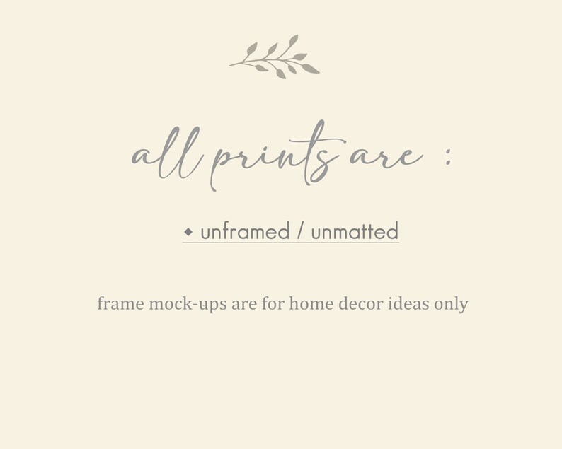 May include: Text that reads "all prints are: &bull; unframed / unmatted" with a small floral design above the text. The text below reads "frame mock-ups are for home decor ideas only".