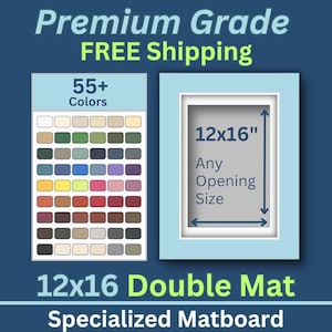 May include: A 12x16 inch double mat board with a choice of 55+ colors. The mat board is made in the USA and offers free shipping. The mat board can be customized with any opening size.