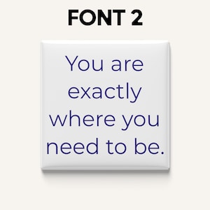 May include: A white square button with the text "You are exactly where you need to be" in dark blue. The words are centered on the button. Above the button is the text "FONT 2" in black.