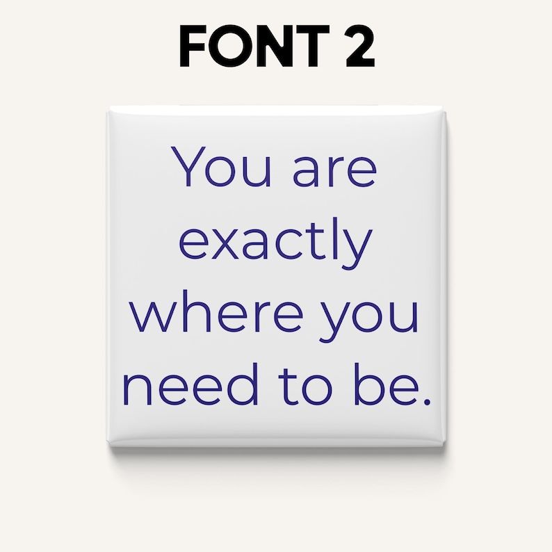 May include: A white square button with the text "You are exactly where you need to be" in dark blue. The words are centered on the button. Above the button is the text "FONT 2" in black.