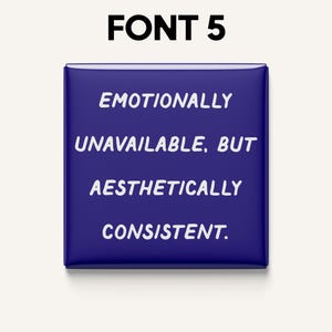 May include: A square, dark blue button with rounded corners. White text reads "EMOTIONALLY UNAVAILABLE, BUT AESTHETICALLY CONSISTENT." The text "FONT 5" is at the top. The button is likely a pin or badge.