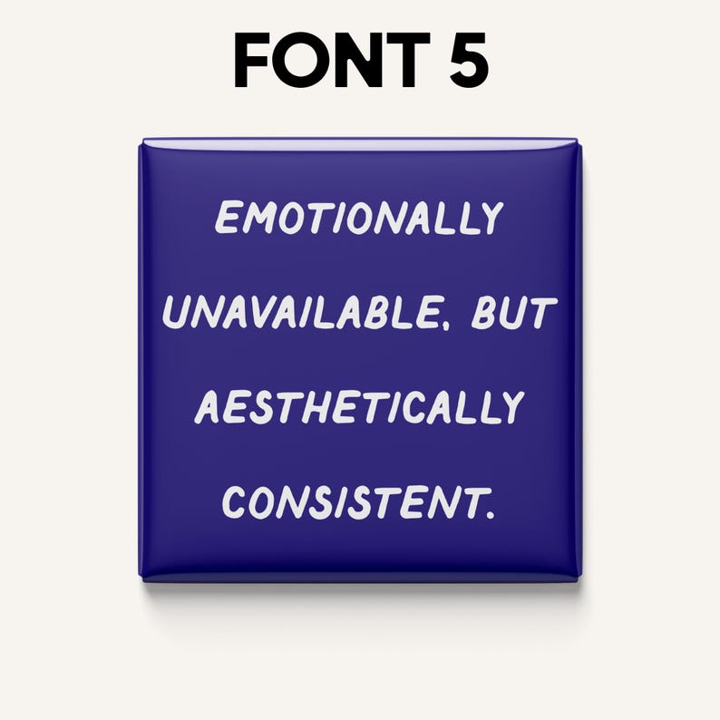 May include: A square, dark blue button with rounded corners. White text reads "EMOTIONALLY UNAVAILABLE, BUT AESTHETICALLY CONSISTENT." The text "FONT 5" is at the top. The button is likely a pin or badge.