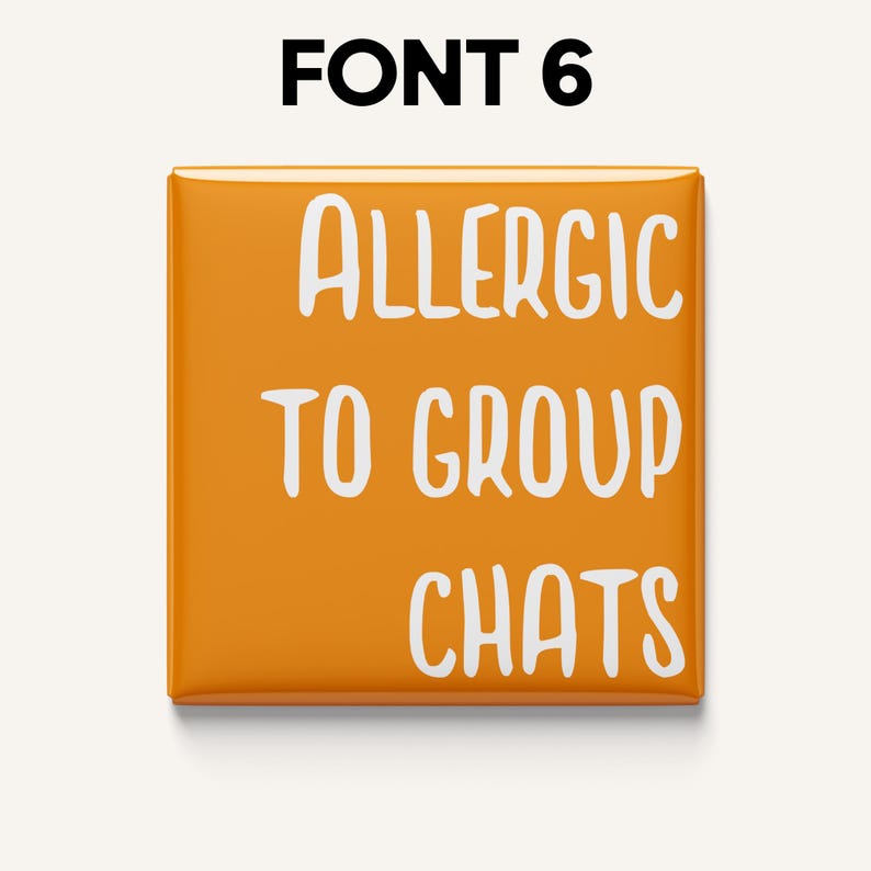 May include: Square orange button with the text "ALLERGIC TO GROUP CHATS" in white, bold font. The words are stacked vertically. The text "FONT 6" is at the top in black.