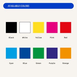 May include: A graphic displaying a range of available colors. The colors include black, white, yellow, pink, red, cyan, blue, green, purple, and orange. The text "AVAILABLE COLORS" is in a blue banner at the top.