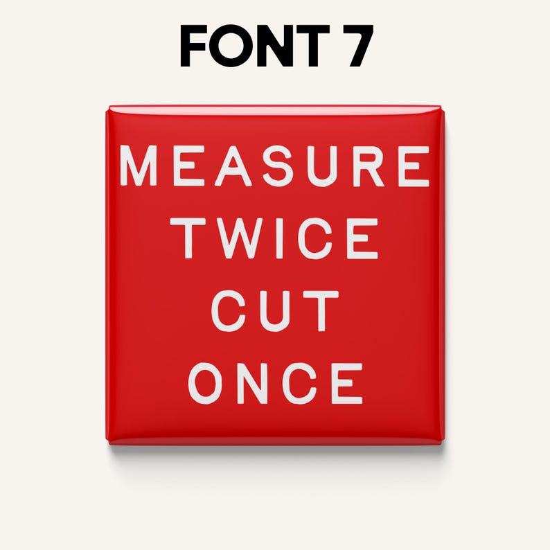 May include: A square, red button with the text "MEASURE TWICE CUT ONCE" in white, sans-serif font. The words are stacked vertically. Above the button is the text "FONT 7" in black, sans-serif font.