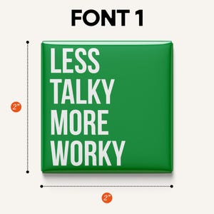 May include: A square, green button with the text "LESS TALKY MORE WORKY" in white. The button measures 2 inches by 2 inches. The text is in a bold, sans-serif font.