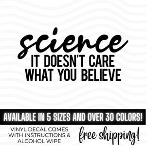 Science It Doesn't Care What You Believe Vinyl Decal Bumper Sticker, Because Science, Scientist Gift, Because Physics, Teacher Gift, Decal