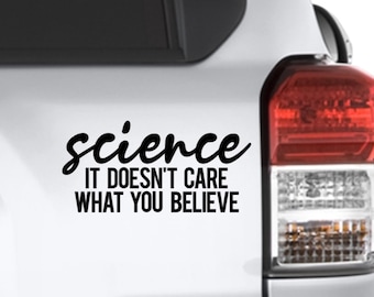 Science It Doesn't Care What You Believe Vinyl Decal Bumper Sticker, Because Science, Scientist Gift, Because Physics, Teacher Gift, Decal