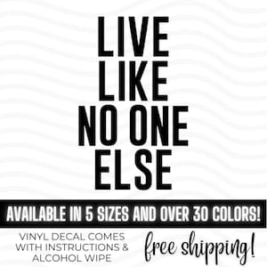 May include: Black and white vinyl decal with the text "LIVE LIKE NO ONE ELSE". The decal is available in 5 sizes and over 30 colors. Free shipping is included.