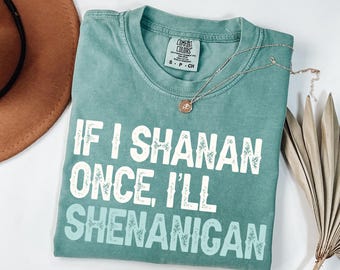 Comfort Colors® If I Shanan Once Shenanigans Shirt, Funny St. Patricks Day Shirt, Lucky Irish Party Shirt, Holiday Vibes Shirt, Shenanigans