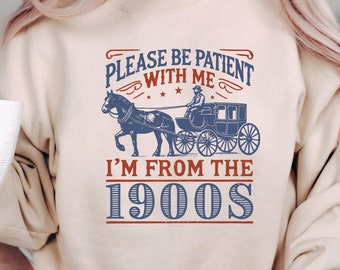 Please Be Patient With Me, I'm From the 1900s Sweatshirts, Western Graphic Tee, Meme Tshirt, Grandparents Gift, Funny Teacher Shirt