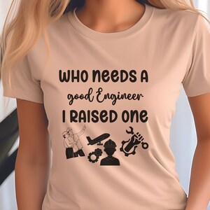 May include: A beige t-shirt with the text "Who needs a good engineer I raised one" and a graphic of an engineer with tools and a plane.
