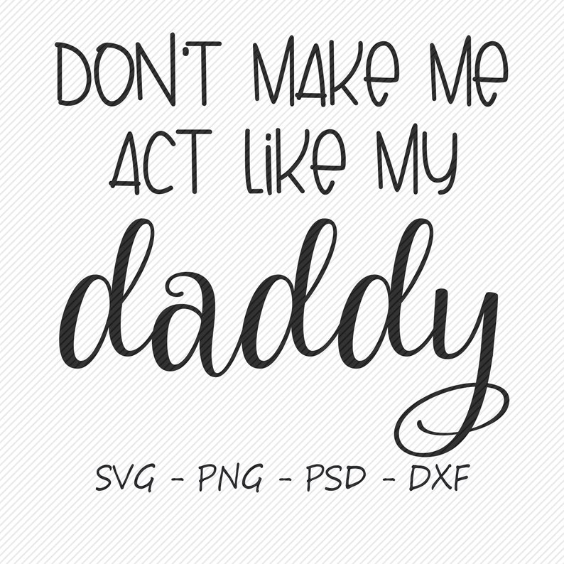 Don't Make Me Act Like My Daddy Silhouette SVG File Digital Download image 1