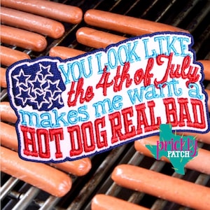 May include: A patriotic patch with the text "YOU LOOK LIKE the 4th of July makes me want a HOT DOG REAL BAD" in red, white, and blue, with a background of hot dogs on a grill.