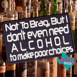May include: A rectangular black patch with white text that reads "Not To Brag, But I don't even need ALCOHOL to make poor choices." The patch is set against a background of liquor bottles.