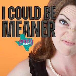 May include: Image features the text "I COULD BE MEANER" in black, embroidered-style letters, with a turquoise Texas-shaped logo that says "prickly patch" on an orange background. A woman with a stern expression is partially visible.