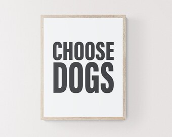 Choose Dogs - Wall Art Digital Download Printable Poster Pets Puppy