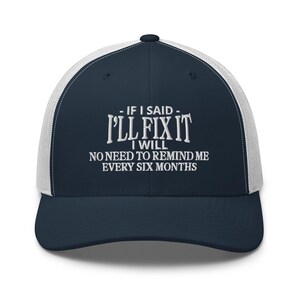 May include: A navy blue and white trucker hat with the text "If I said I'll fix it I will. No need to remind me every six months."