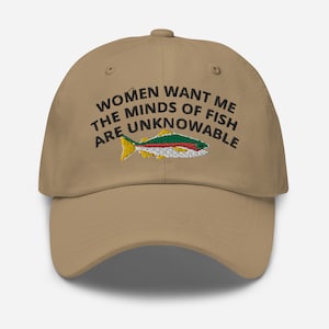 May include: A tan baseball cap with an embroidered fish and the text "Women want me the minds of fish are unknowable".
