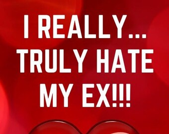 I Really...Truly Hate My Ex!!!