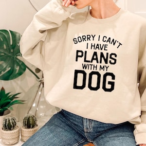 Sorry I Can&#39;t I Have Plans With My Dog, Funny Dog Sweatshirt, Animal Lover Hoodie, Dog Lover Gift, Fur Mama, Gift for her, Dog Mom Gift