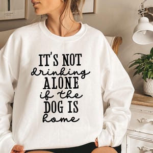 Dog Sweatshirt, It&#39;s Not Drinking Alone If The Dog Is Home, Funny Saying Crewneck, Dog Lover Hoodie, Fur Mama Sweatshirt, Animal Lover