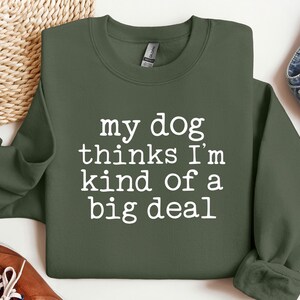 My Dog Thinks I'm Kind Of Big Deal, Dog Owner Gift, Funny Dog Sweatshirt, Dog Mom Sweatshirt, Fur Mama, Animal Lover Gift, Dog Person