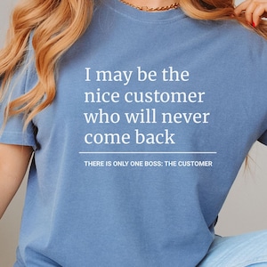 May include: A blue t-shirt with the text "I may be the nice customer who will never come back. There is only one boss: The customer." printed in white.