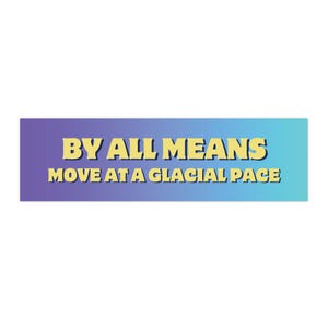 By All Means Move At A Glacial Pace vinyl mat bumpersticker voor auto's, vrachtwagens, laptops, koelers, bagage en meer