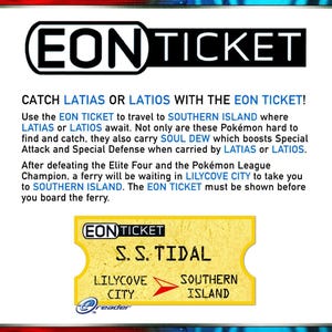 May include: A yellow and red Eon Ticket for the Pokemon video game. The ticket is for the S.S. Tidal ferry to Southern Island, where players can catch Latias or Latios. The ticket also mentions the Pokemon Soul Dew, which boosts Special Attack and Special Defense.