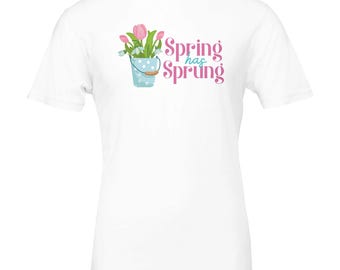 Spring Has Sprung T-shirt - Celebrate Spring with Casual Wear - Perfect for Easter & Flower Lovers!