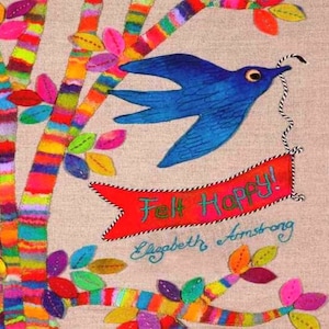 May include: A whimsical illustration features a blue bird holding a banner that reads "Felt Happy!". The artwork includes colorful trees with rainbow-striped trunks and leaves in shades of pink, orange, and green. The artist's name, Elizabeth Armstrong, is also displayed.