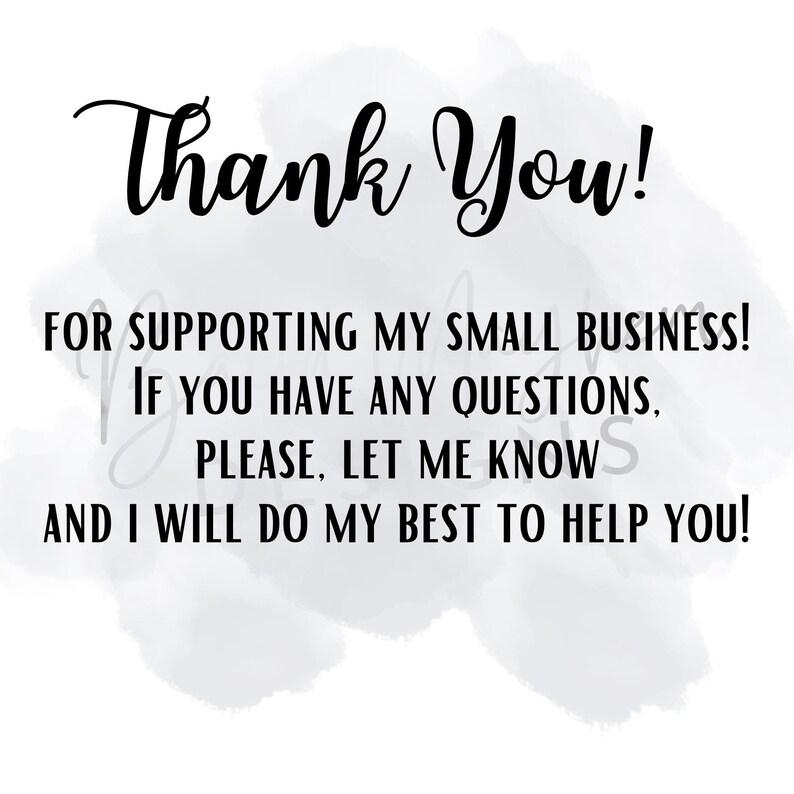 May include: A white background with the words "Thank You!" in a cursive font. Below, the text reads: "FOR SUPPORTING MY SMALL BUSINESS! IF YOU HAVE ANY QUESTIONS, PLEASE, LET ME KNOW AND I WILL DO MY BEST TO HELP YOU!"