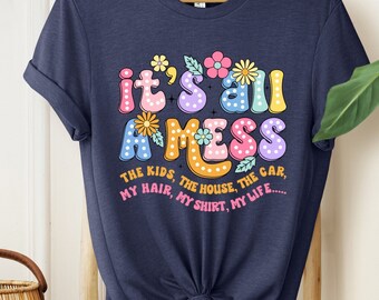 It's All A Mess Shirt, Gift For Mom, Funny Mom Shirt, Hot Mess Mom, Mothers Day Shirt, The Kıds Shirt, The House The Car Shirt, My Lıfe Tee,